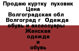 Продаю куртку (пуховик) › Цена ­ 600 - Волгоградская обл., Волгоград г. Одежда, обувь и аксессуары » Женская одежда и обувь   